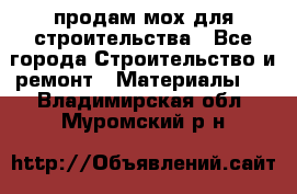 продам мох для строительства - Все города Строительство и ремонт » Материалы   . Владимирская обл.,Муромский р-н